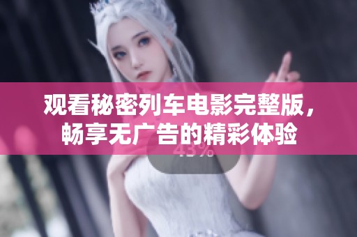 观看秘密列车电影完整版，畅享无广告的精彩体验