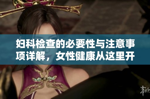 妇科检查的必要性与注意事项详解，女性健康从这里开始