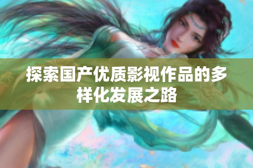 探索国产优质影视作品的多样化发展之路