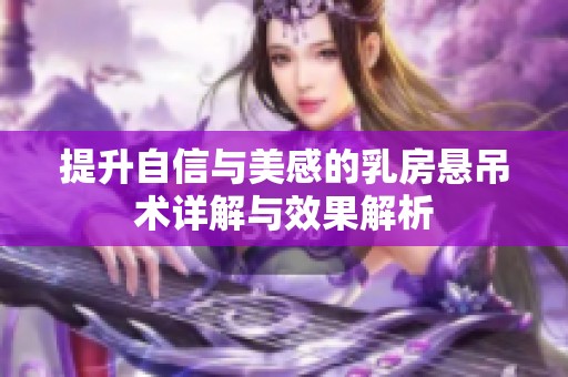 提升自信与美感的乳房悬吊术详解与效果解析