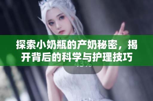 探索小奶瓶的产奶秘密，揭开背后的科学与护理技巧
