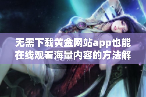 无需下载黄金网站app也能在线观看海量内容的方法解析