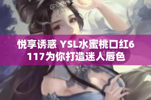 悦享诱惑 YSL水蜜桃口红6117为你打造迷人唇色