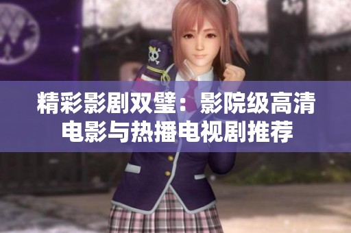 精彩影剧双璧：影院级高清电影与热播电视剧推荐