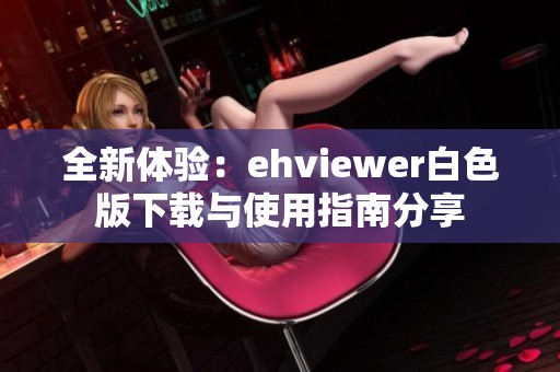 全新体验：ehviewer白色版下载与使用指南分享