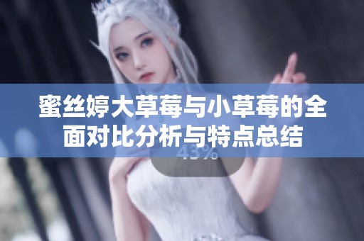 蜜丝婷大草莓与小草莓的全面对比分析与特点总结