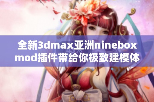 全新3dmax亚洲nineboxmod插件带给你极致建模体验