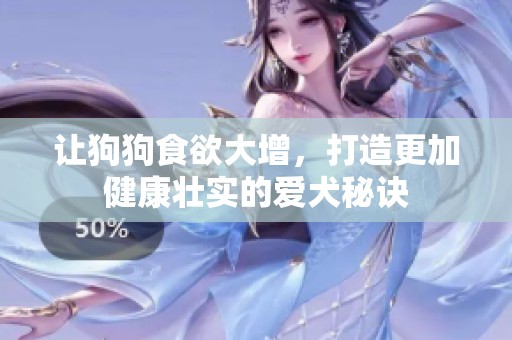 让狗狗食欲大增，打造更加健康壮实的爱犬秘诀