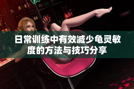 日常训练中有效减少龟灵敏度的方法与技巧分享