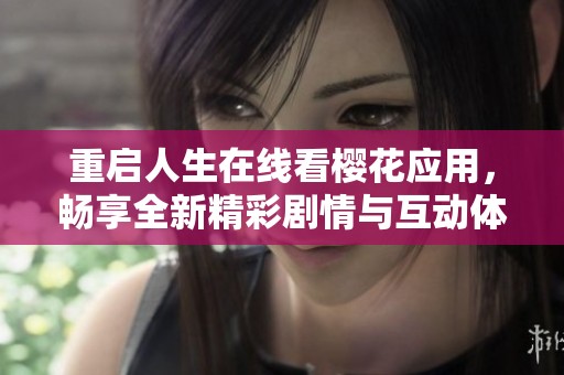 重启人生在线看樱花应用，畅享全新精彩剧情与互动体验