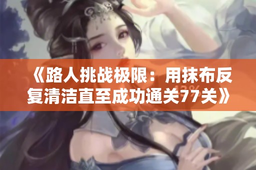 《路人挑战极限：用抹布反复清洁直至成功通关77关》