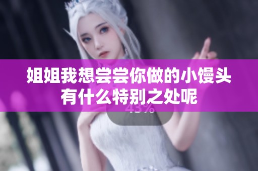 姐姐我想尝尝你做的小馒头有什么特别之处呢