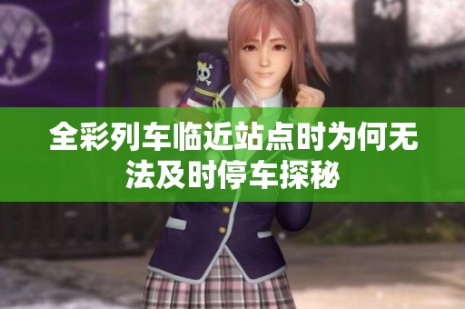 全彩列车临近站点时为何无法及时停车探秘