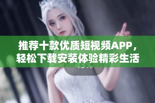 推荐十款优质短视频APP，轻松下载安装体验精彩生活