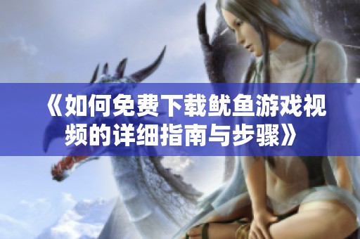 《如何免费下载鱿鱼游戏视频的详细指南与步骤》