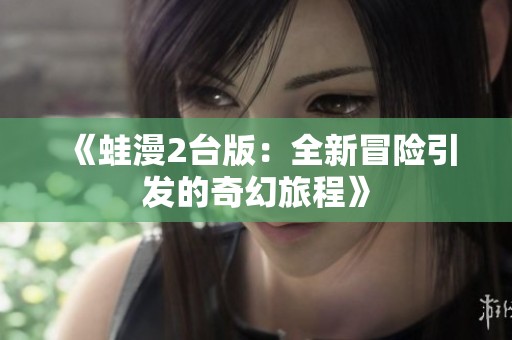 《蛙漫2台版：全新冒险引发的奇幻旅程》