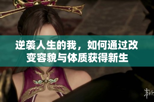 逆袭人生的我，如何通过改变容貌与体质获得新生