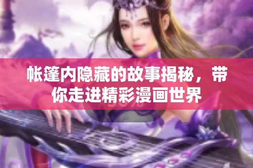 帐篷内隐藏的故事揭秘，带你走进精彩漫画世界