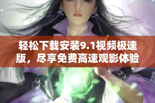 轻松下载安装9.1视频极速版，尽享免费高速观影体验