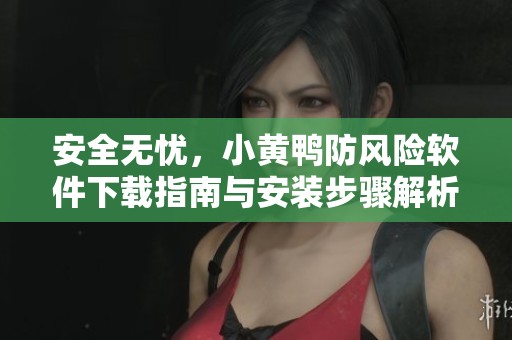 安全无忧，小黄鸭防风险软件下载指南与安装步骤解析