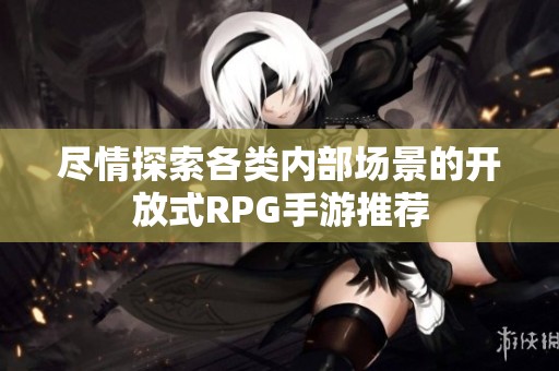 尽情探索各类内部场景的开放式RPG手游推荐