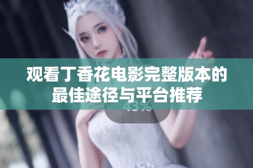 观看丁香花电影完整版本的最佳途径与平台推荐