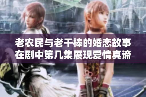 老农民与老干棒的婚恋故事在剧中第几集展现爱情真谛