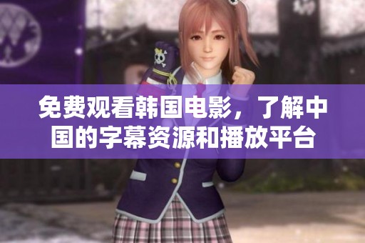 免费观看韩国电影，了解中国的字幕资源和播放平台