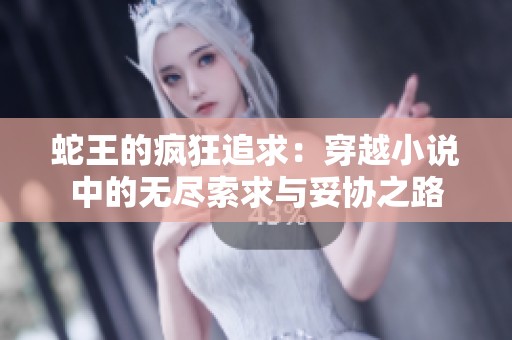 蛇王的疯狂追求：穿越小说中的无尽索求与妥协之路