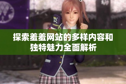 探索羞羞网站的多样内容和独特魅力全面解析