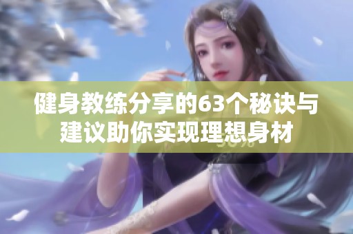 健身教练分享的63个秘诀与建议助你实现理想身材