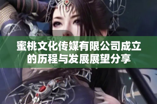 蜜桃文化传媒有限公司成立的历程与发展展望分享