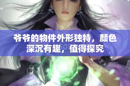 爷爷的物件外形独特，颜色深沉有趣，值得探究