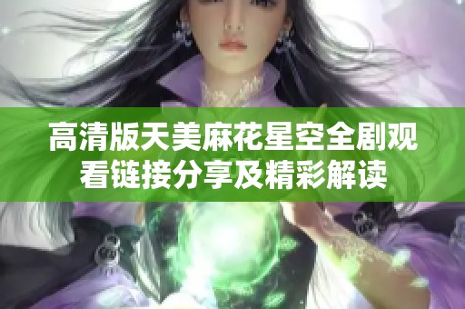 高清版天美麻花星空全剧观看链接分享及精彩解读