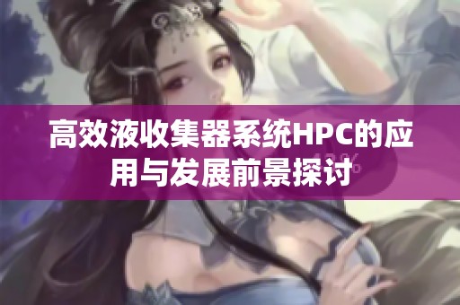 高效液收集器系统HPC的应用与发展前景探讨