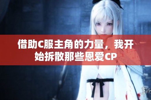 借助C服主角的力量，我开始拆散那些恩爱CP