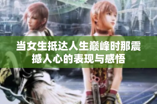 当女生抵达人生巅峰时那震撼人心的表现与感悟