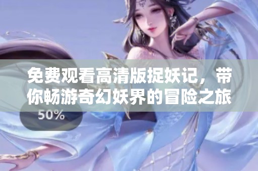 免费观看高清版捉妖记，带你畅游奇幻妖界的冒险之旅