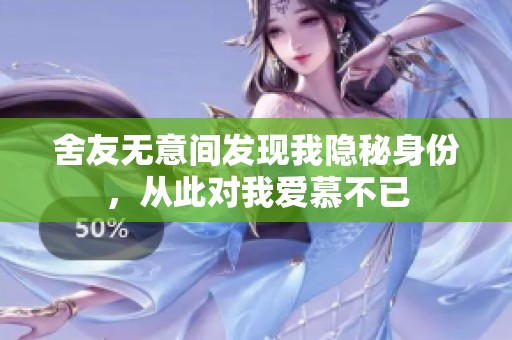 舍友无意间发现我隐秘身份，从此对我爱慕不已