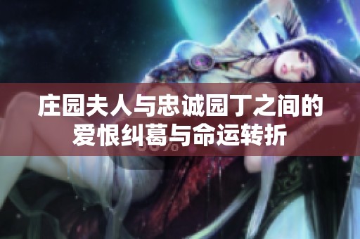 庄园夫人与忠诚园丁之间的爱恨纠葛与命运转折
