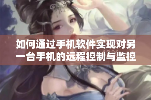如何通过手机软件实现对另一台手机的远程控制与监控