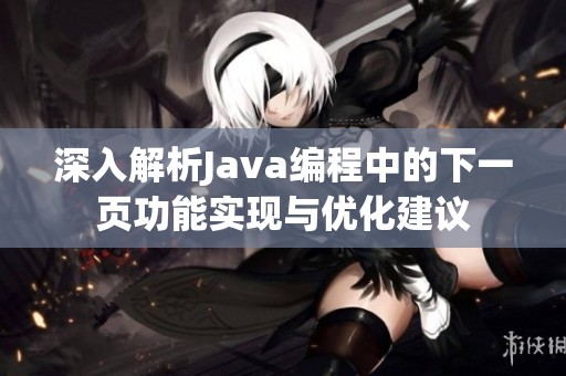 深入解析Java编程中的下一页功能实现与优化建议