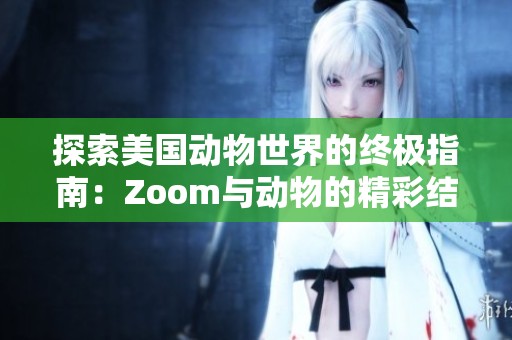 探索美国动物世界的终极指南：Zoom与动物的精彩结合