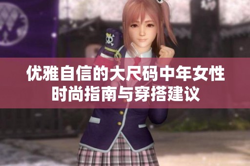 优雅自信的大尺码中年女性时尚指南与穿搭建议