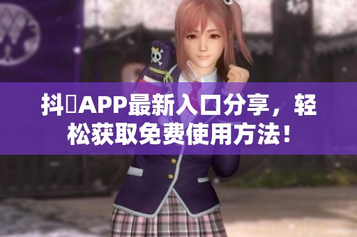 抖抈APP最新入口分享，轻松获取免费使用方法！