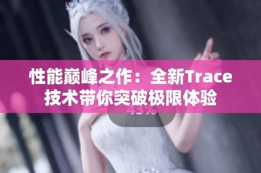 性能巅峰之作：全新Trace技术带你突破极限体验