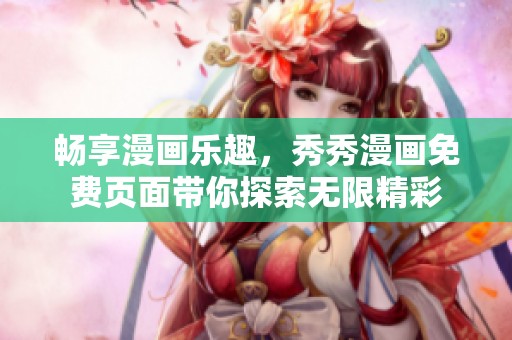 畅享漫画乐趣，秀秀漫画免费页面带你探索无限精彩