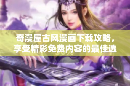 奇漫屋古风漫画下载攻略，享受精彩免费内容的最佳选择