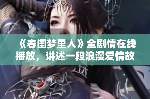 《春闺梦里人》全剧情在线播放，讲述一段浪漫爱情故事