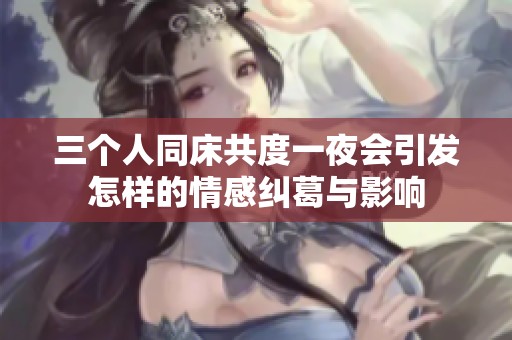 三个人同床共度一夜会引发怎样的情感纠葛与影响